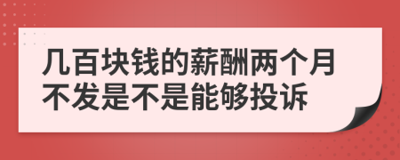幾百塊錢的薪酬兩個(gè)月不發(fā)是不是能夠投訴