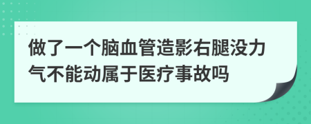 做了一個(gè)腦血管造影右腿沒力氣不能動(dòng)屬于醫(yī)療事故嗎