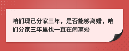 咱們現(xiàn)已分家三年，是否能夠離婚，咱們分家三年里也一直在鬧離婚