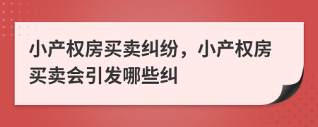 小產(chǎn)權(quán)房買賣糾紛，小產(chǎn)權(quán)房買賣會引發(fā)哪些糾