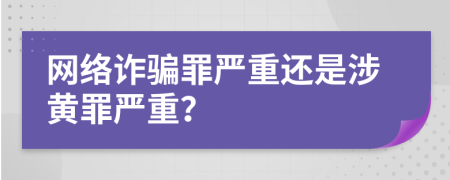 網(wǎng)絡(luò)詐騙罪嚴(yán)重還是涉黃罪嚴(yán)重？