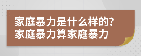 家庭暴力是什么樣的？家庭暴力算家庭暴力