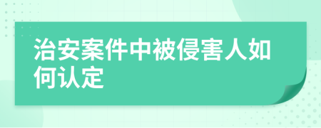 治安案件中被侵害人如何認(rèn)定