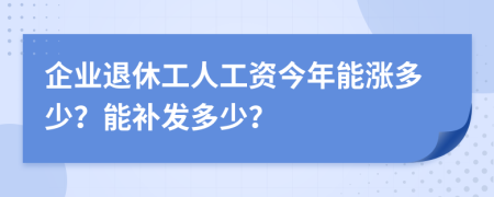 企業(yè)退休工人工資今年能漲多少？能補(bǔ)發(fā)多少？