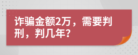 詐騙金額2萬，需要判刑，判幾年？