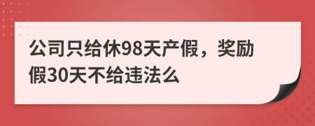 公司只給休98天產(chǎn)假，獎(jiǎng)勵(lì)假30天不給違法么