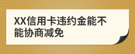 XX信用卡違約金能不能協(xié)商減免