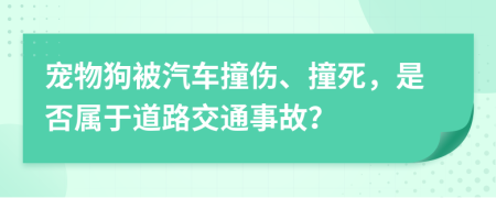 寵物狗被汽車撞傷、撞死，是否屬于道路交通事故？