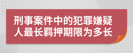 刑事案件中的犯罪嫌疑人最長羈押期限為多長