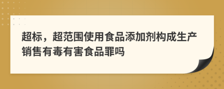 超標(biāo)，超范圍使用食品添加劑構(gòu)成生產(chǎn)銷售有毒有害食品罪嗎