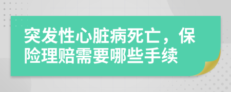 突發(fā)性心臟病死亡，保險理賠需要哪些手續(xù)