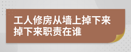 工人修房從墻上掉下來掉下來職責在誰