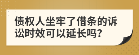 債權(quán)人坐牢了借條的訴訟時(shí)效可以延長嗎？