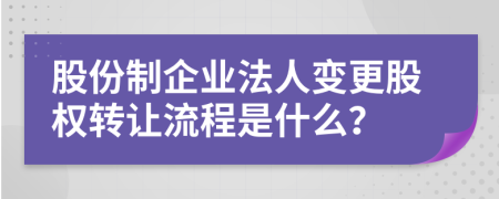 股份制企業(yè)法人變更股權(quán)轉(zhuǎn)讓流程是什么？