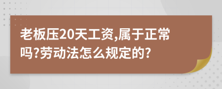 老板壓20天工資,屬于正常嗎?勞動法怎么規(guī)定的?