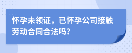 懷孕未領(lǐng)證，已懷孕公司接觸勞動合同合法嗎？