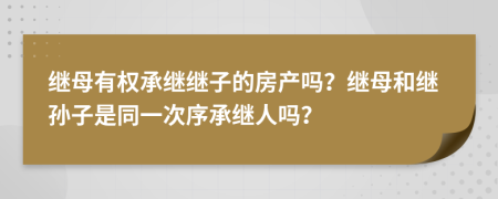 繼母有權(quán)承繼繼子的房產(chǎn)嗎？繼母和繼孫子是同一次序承繼人嗎？