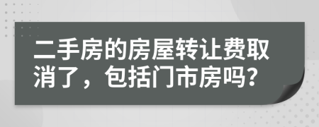 二手房的房屋轉(zhuǎn)讓費(fèi)取消了，包括門市房嗎？