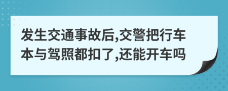 發(fā)生交通事故后,交警把行車本與駕照都扣了,還能開車嗎