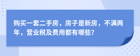 購(gòu)買一套二手房，房子是新房，不滿兩年，營(yíng)業(yè)稅及費(fèi)用都有哪些？