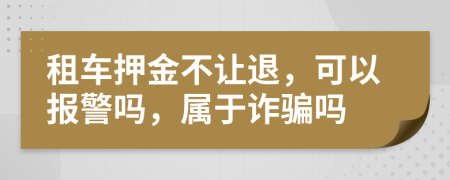 租車押金不讓退，可以報警嗎，屬于詐騙嗎