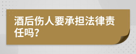 酒后傷人要承擔(dān)法律責(zé)任嗎？