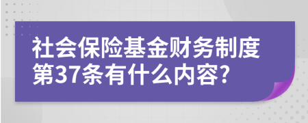 社會保險基金財務(wù)制度第37條有什么內(nèi)容?