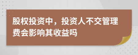 股權(quán)投資中，投資人不交管理費(fèi)會(huì)影響其收益嗎