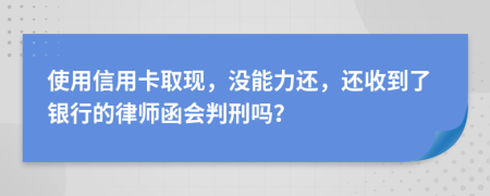 使用信用卡取現(xiàn)，沒能力還，還收到了銀行的律師函會判刑嗎？
