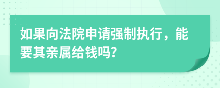 如果向法院申請強(qiáng)制執(zhí)行，能要其親屬給錢嗎？