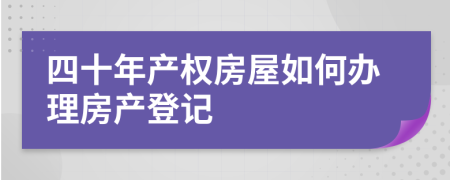 四十年產(chǎn)權(quán)房屋如何辦理房產(chǎn)登記