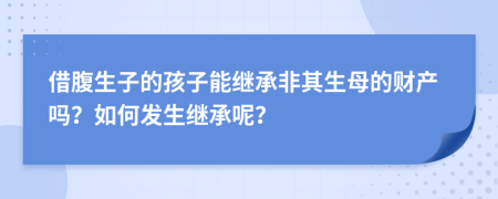 借腹生子的孩子能繼承非其生母的財產(chǎn)嗎？如何發(fā)生繼承呢？