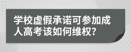 學(xué)校虛假承諾可參加成人高考該如何維權(quán)？