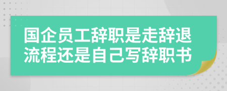 國(guó)企員工辭職是走辭退流程還是自己寫(xiě)辭職書(shū)