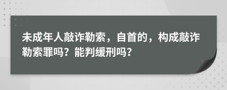 未成年人敲詐勒索，自首的，構(gòu)成敲詐勒索罪嗎？能判緩刑嗎？