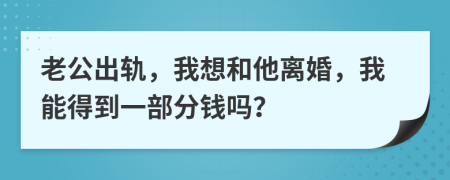 老公出軌，我想和他離婚，我能得到一部分錢嗎？