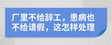 廠里不給辭工，患病也不給請假，這怎樣處理