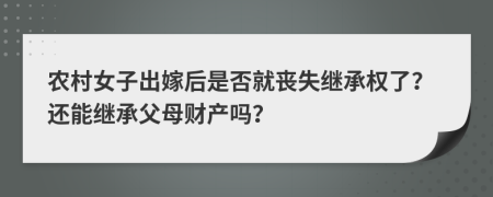 農(nóng)村女子出嫁后是否就喪失繼承權(quán)了？還能繼承父母財產(chǎn)嗎？