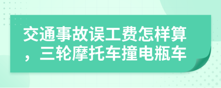 交通事故誤工費怎樣算，三輪摩托車撞電瓶車