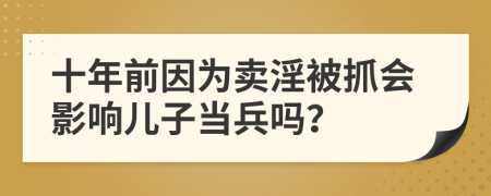 十年前因?yàn)橘u(mài)淫被抓會(huì)影響兒子當(dāng)兵嗎？