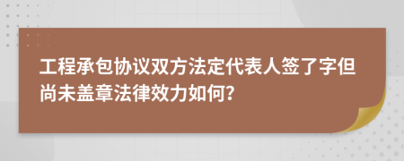 工程承包協(xié)議雙方法定代表人簽了字但尚未蓋章法律效力如何？