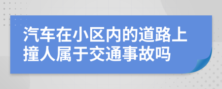 汽車在小區(qū)內(nèi)的道路上撞人屬于交通事故嗎