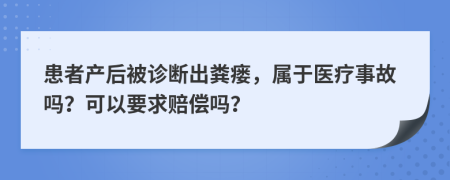 患者產(chǎn)后被診斷出糞瘺，屬于醫(yī)療事故嗎？可以要求賠償嗎？