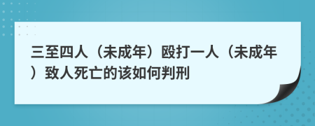 三至四人（未成年）毆打一人（未成年）致人死亡的該如何判刑