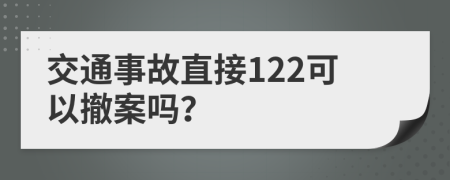 交通事故直接122可以撤案嗎？