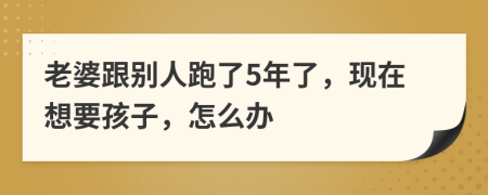 老婆跟別人跑了5年了，現(xiàn)在想要孩子，怎么辦
