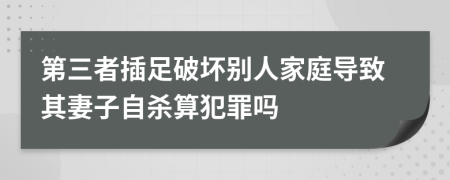 第三者插足破壞別人家庭導(dǎo)致其妻子自殺算犯罪嗎