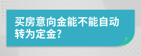 買房意向金能不能自動轉(zhuǎn)為定金?
