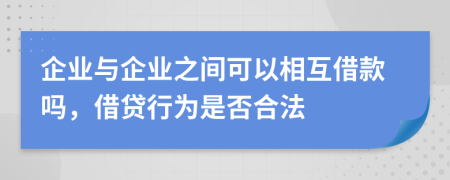 企業(yè)與企業(yè)之間可以相互借款嗎，借貸行為是否合法