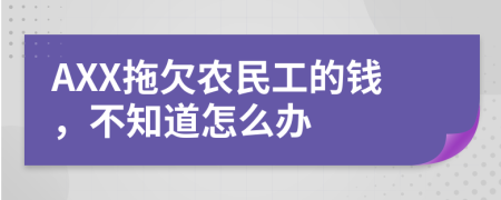 AXX拖欠農(nóng)民工的錢，不知道怎么辦